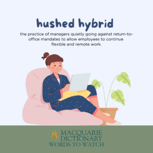 hushed hybrid- the practice of managers quietly going against return-to-office mandates to allow employees to continue flexible and remote work. 