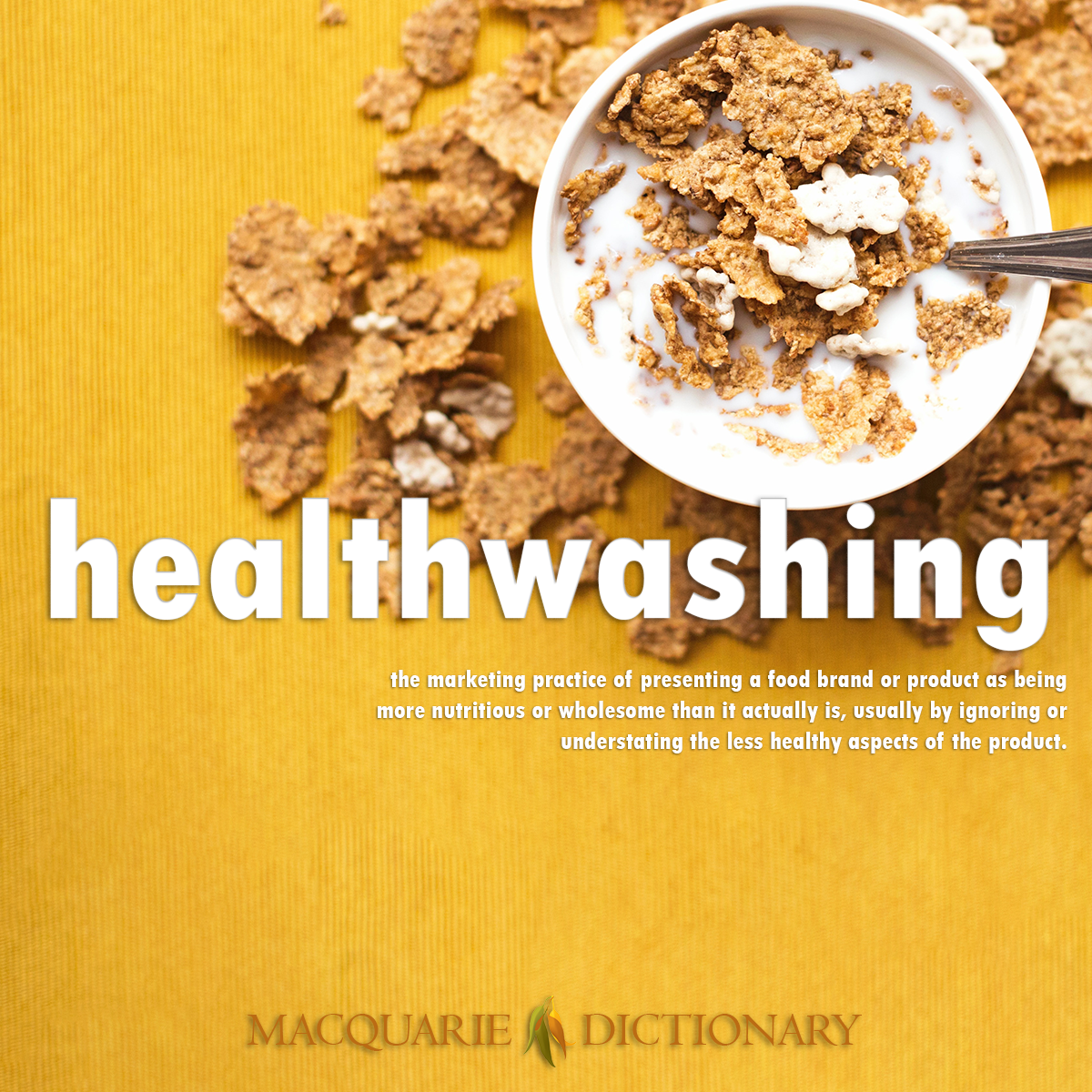 Image of Macquarie Dictionary Word of the Year healthwashing the marketing practice of presenting a food brand or product as being more nutritious or wholesome than it actually is, usually by ignoring or understating the less healthy aspects of the product.
