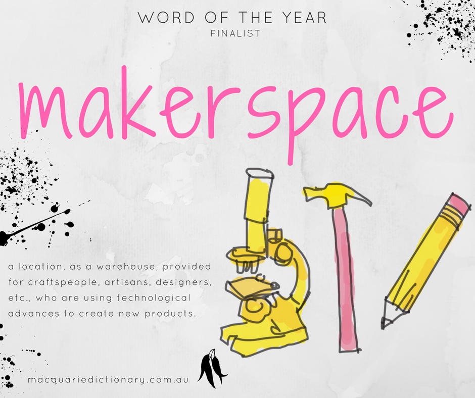 Macquarie Dictionary Word of the Year 2017 - makerspace - a location, as a warehouse, provided for craftspeople, artisans, designers, etc., who are using technological advances to create new products.